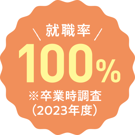 就職率100% ※卒業時調査(2021年度)