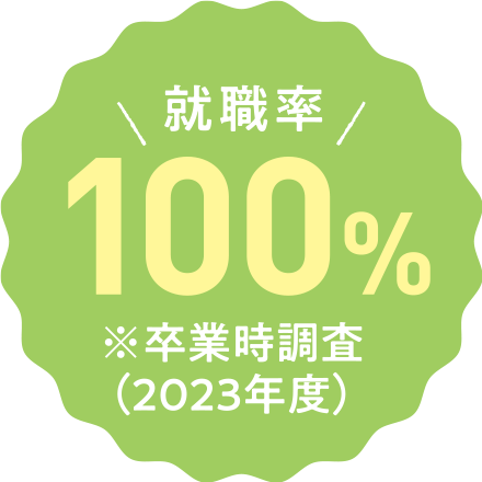 就職率100% ※卒業時調査(2021年度)