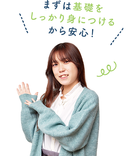 まずは基礎をしっかり身につけるから安心！