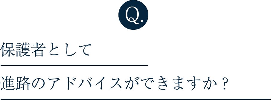 Q. 保護者として進路のアドバイスができますか？