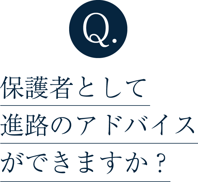 Q. 保護者として進路のアドバイスができますか？