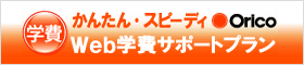 Orico Web学費サポートプラン　かんたん・スピーディ