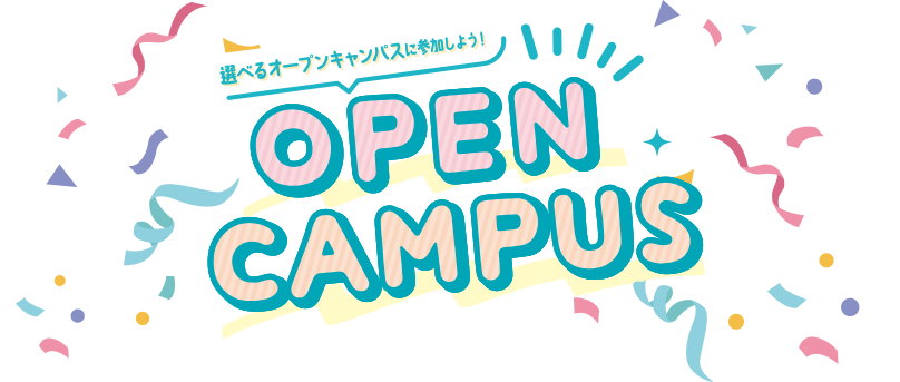 OPEN CAMPUS 選べるオープンキャンパスに参加しよう！