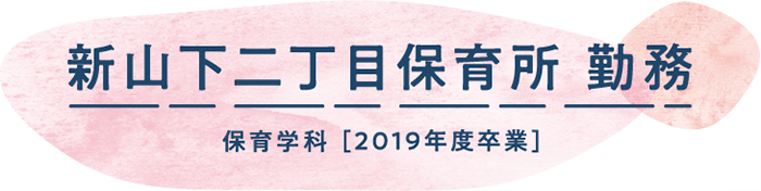 新山下二丁目保育所 勤務　2019年度卒業